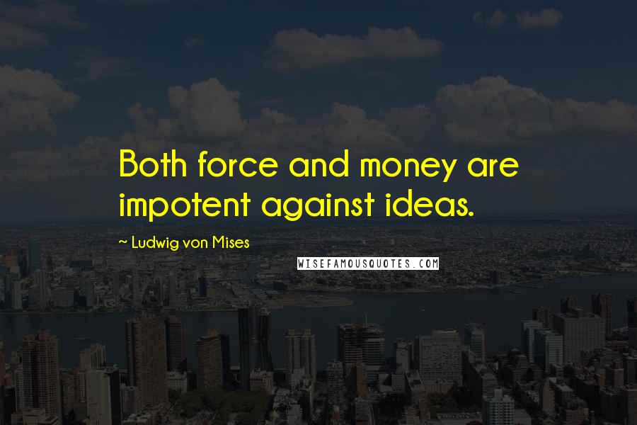 Ludwig Von Mises quotes: Both force and money are impotent against ideas.