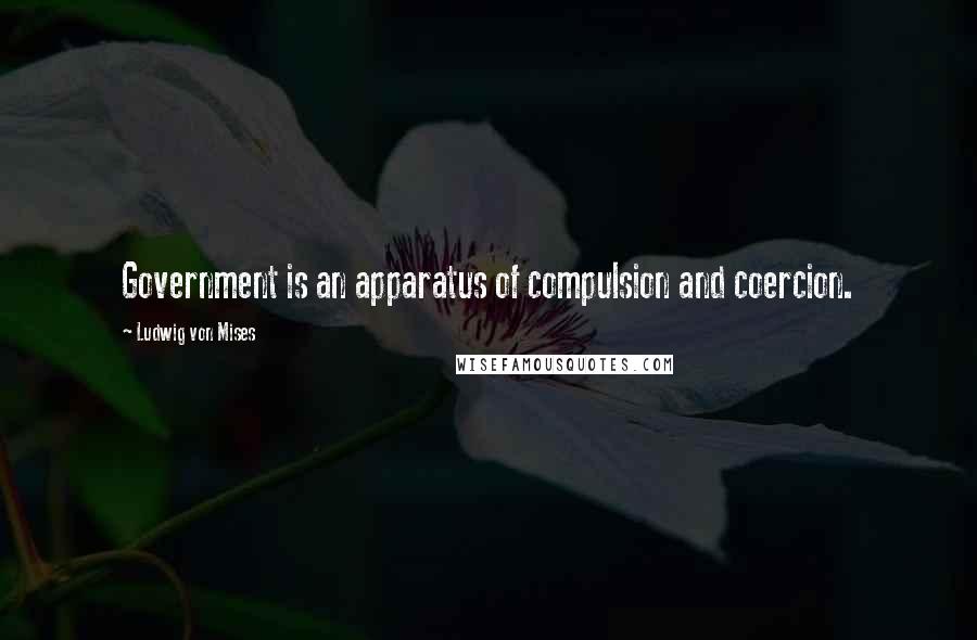 Ludwig Von Mises quotes: Government is an apparatus of compulsion and coercion.