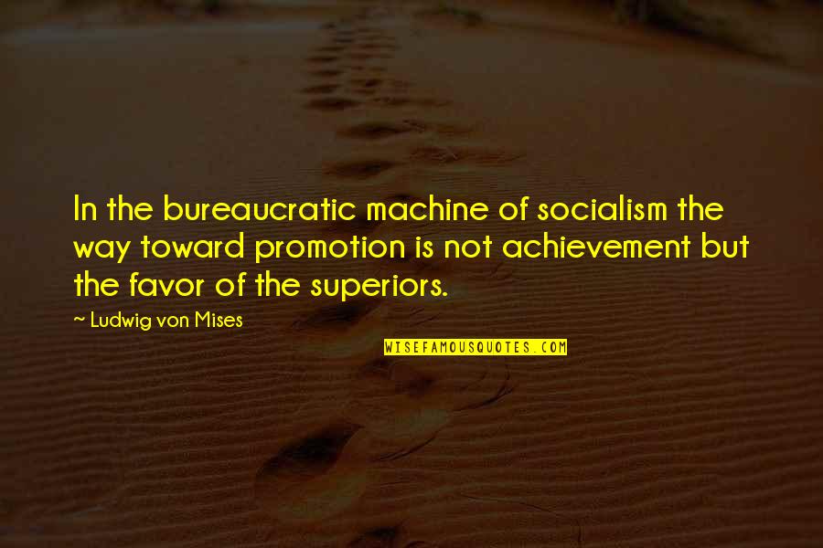 Ludwig Von Mises Quotes By Ludwig Von Mises: In the bureaucratic machine of socialism the way