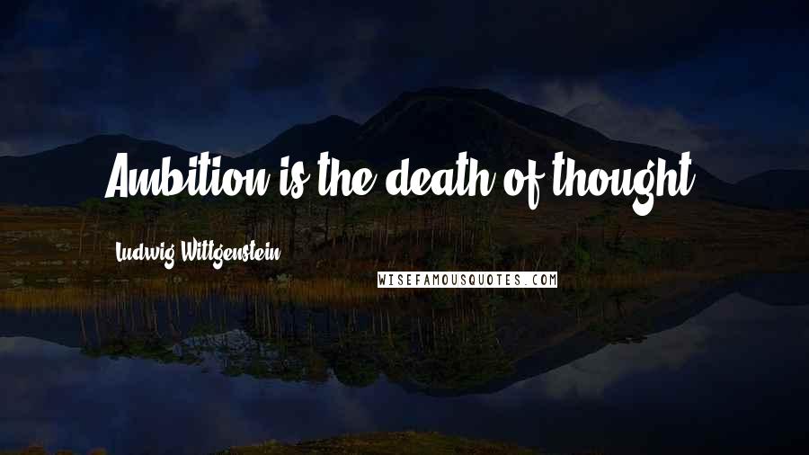 Ludwig Wittgenstein quotes: Ambition is the death of thought.