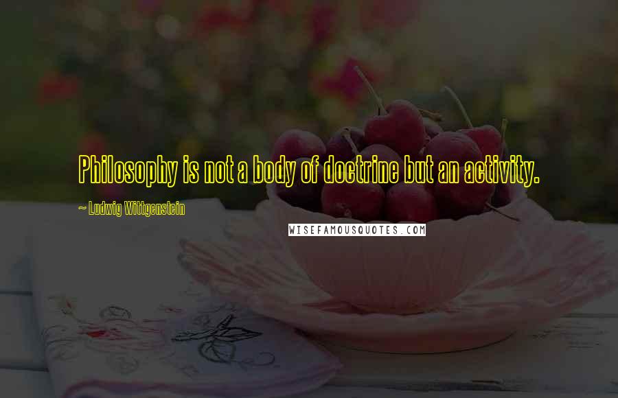Ludwig Wittgenstein quotes: Philosophy is not a body of doctrine but an activity.