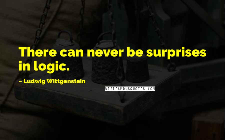 Ludwig Wittgenstein quotes: There can never be surprises in logic.