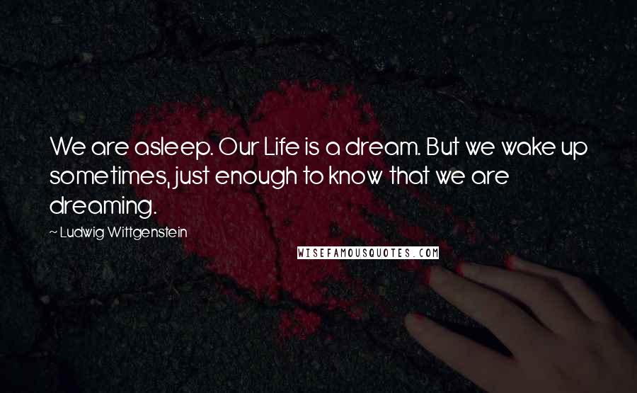 Ludwig Wittgenstein quotes: We are asleep. Our Life is a dream. But we wake up sometimes, just enough to know that we are dreaming.