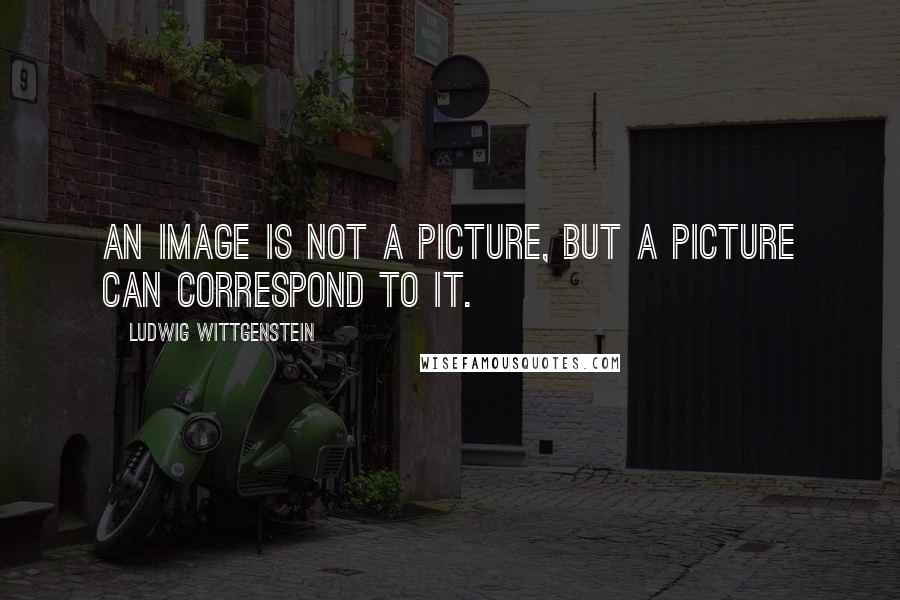 Ludwig Wittgenstein quotes: An image is not a picture, but a picture can correspond to it.