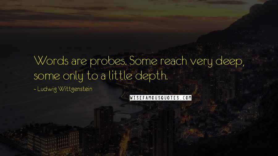 Ludwig Wittgenstein quotes: Words are probes. Some reach very deep, some only to a little depth.