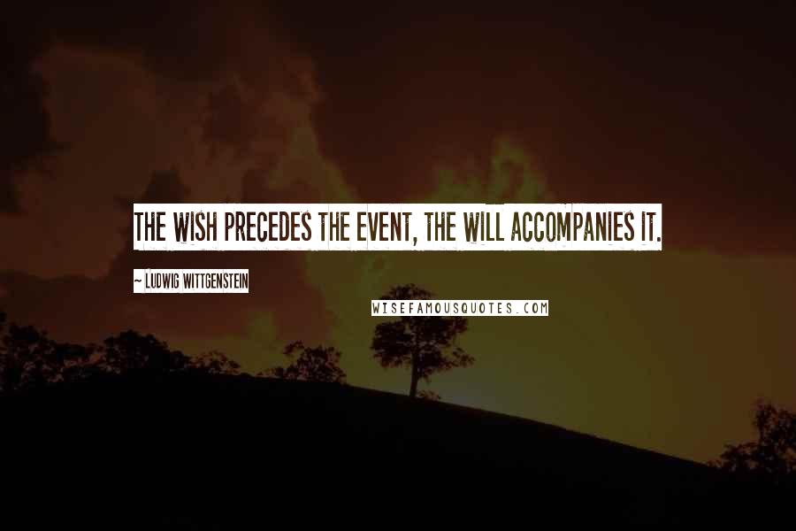 Ludwig Wittgenstein quotes: The wish precedes the event, the will accompanies it.