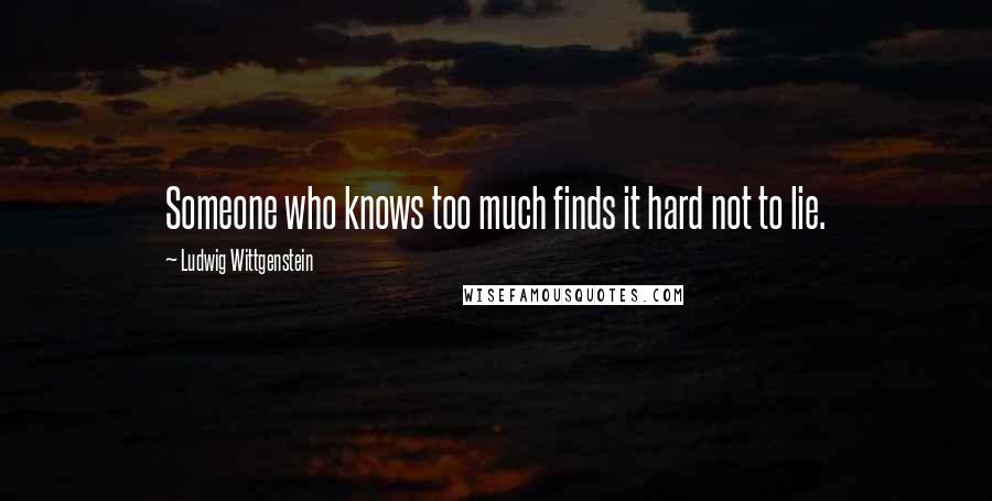 Ludwig Wittgenstein quotes: Someone who knows too much finds it hard not to lie.