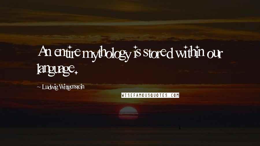 Ludwig Wittgenstein quotes: An entire mythology is stored within our language.