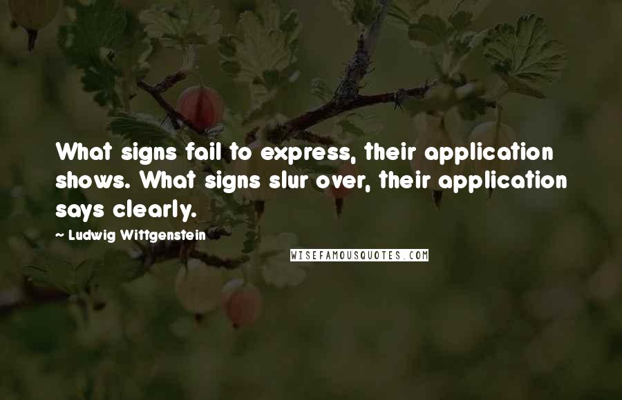Ludwig Wittgenstein quotes: What signs fail to express, their application shows. What signs slur over, their application says clearly.