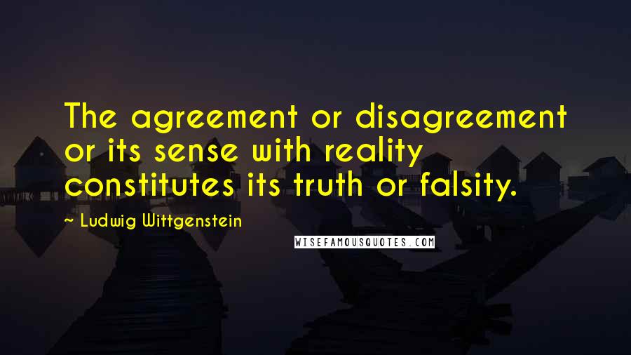 Ludwig Wittgenstein quotes: The agreement or disagreement or its sense with reality constitutes its truth or falsity.