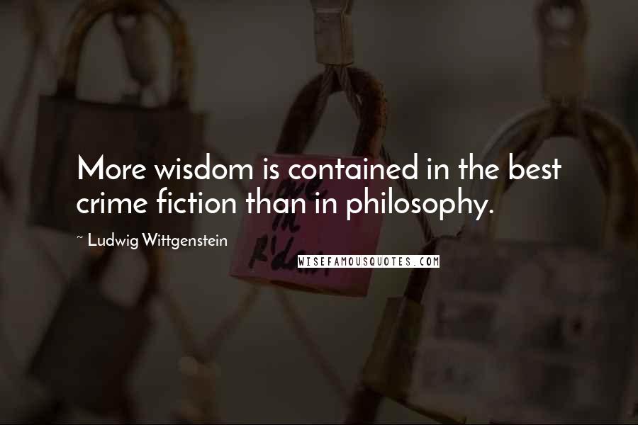 Ludwig Wittgenstein quotes: More wisdom is contained in the best crime fiction than in philosophy.