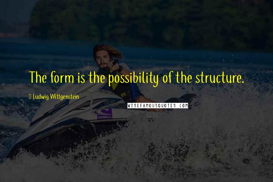 Ludwig Wittgenstein quotes: The form is the possibility of the structure.