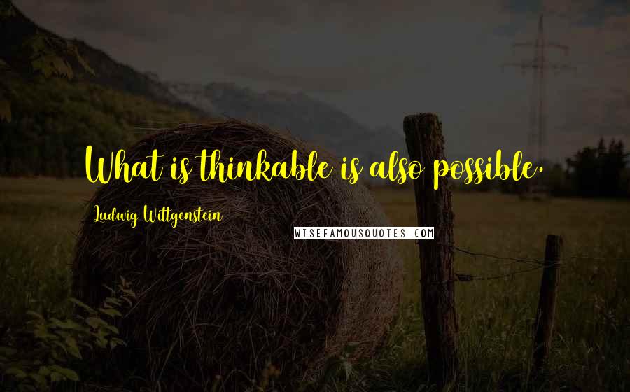 Ludwig Wittgenstein quotes: What is thinkable is also possible.