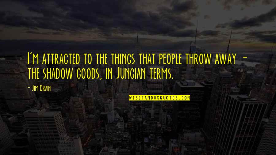 Ludwigsburger Kreiszeitung Quotes By Jim Drain: I'm attracted to the things that people throw Ludwigsburger Kreiszeitung Quotes By Jim Drain: I'm attracted to the things that people throw