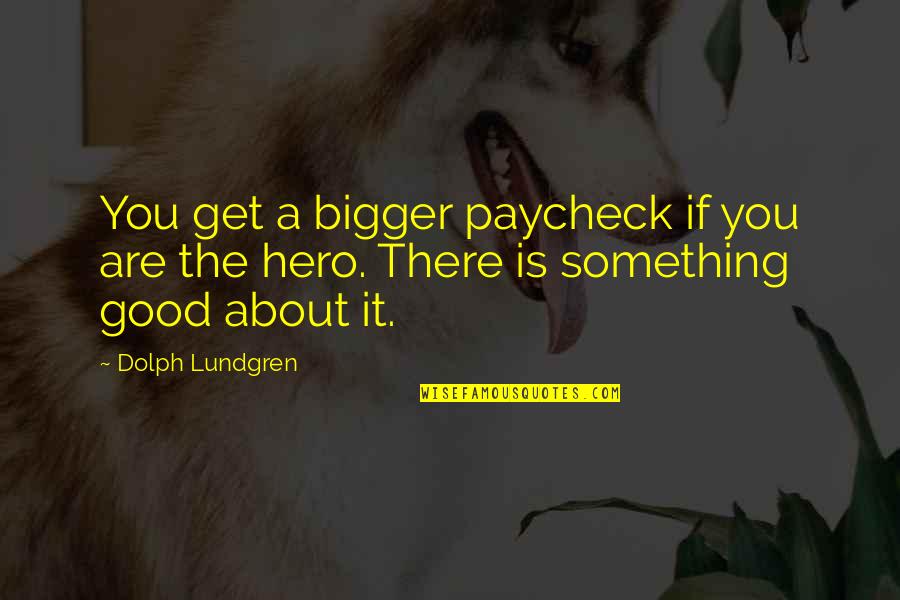 Ludziom Quotes By Dolph Lundgren: You get a bigger paycheck if you are