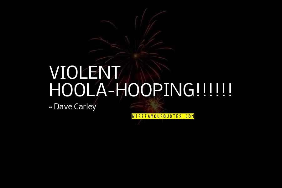 Ludzkie Zoo Quotes By Dave Carley: VIOLENT HOOLA-HOOPING!!!!!!