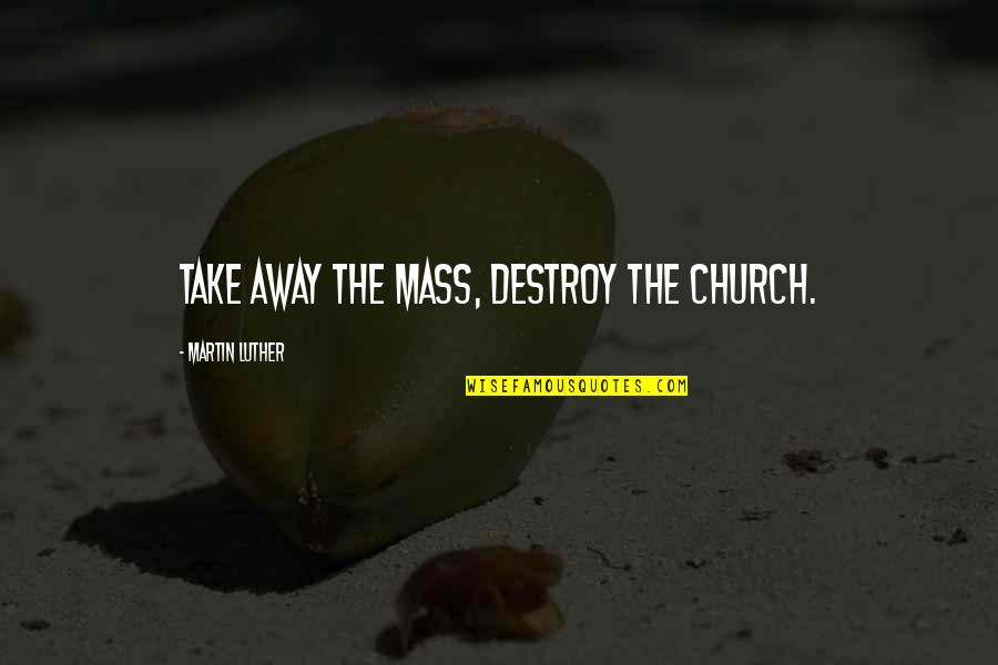 Luecke Jewelers Quotes By Martin Luther: Take away the Mass, destroy the Church.