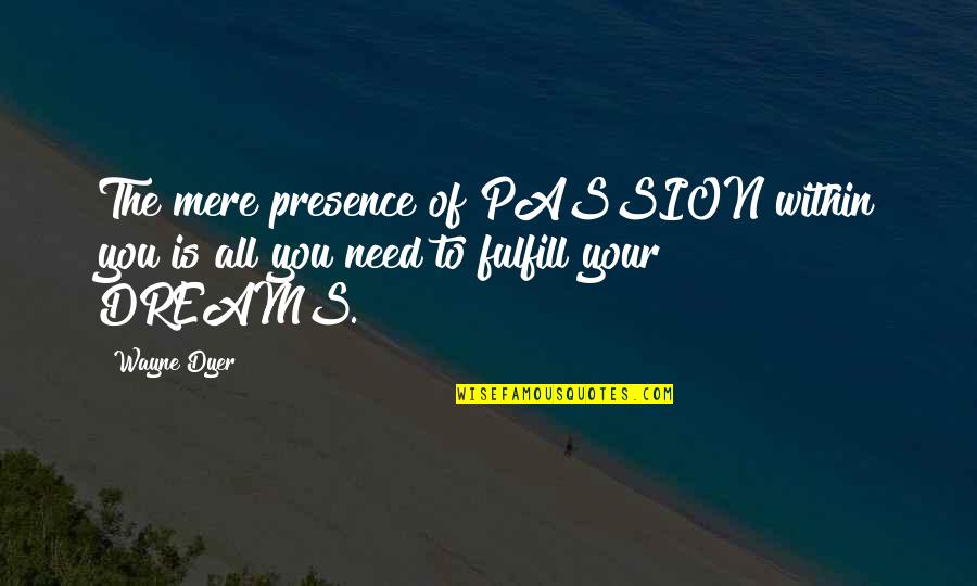 Luedemann Mill Quotes By Wayne Dyer: The mere presence of PASSION within you is