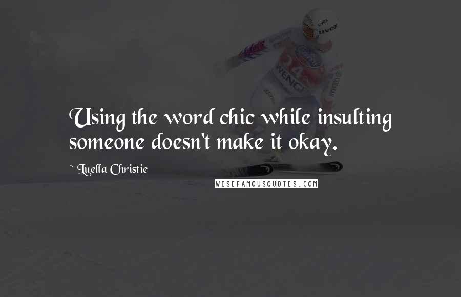 Luella Christie quotes: Using the word chic while insulting someone doesn't make it okay.