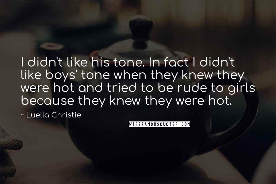 Luella Christie quotes: I didn't like his tone. In fact I didn't like boys' tone when they knew they were hot and tried to be rude to girls because they knew they were