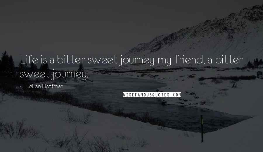 Luellen Hoffman quotes: Life is a bitter sweet journey my friend, a bitter sweet journey.