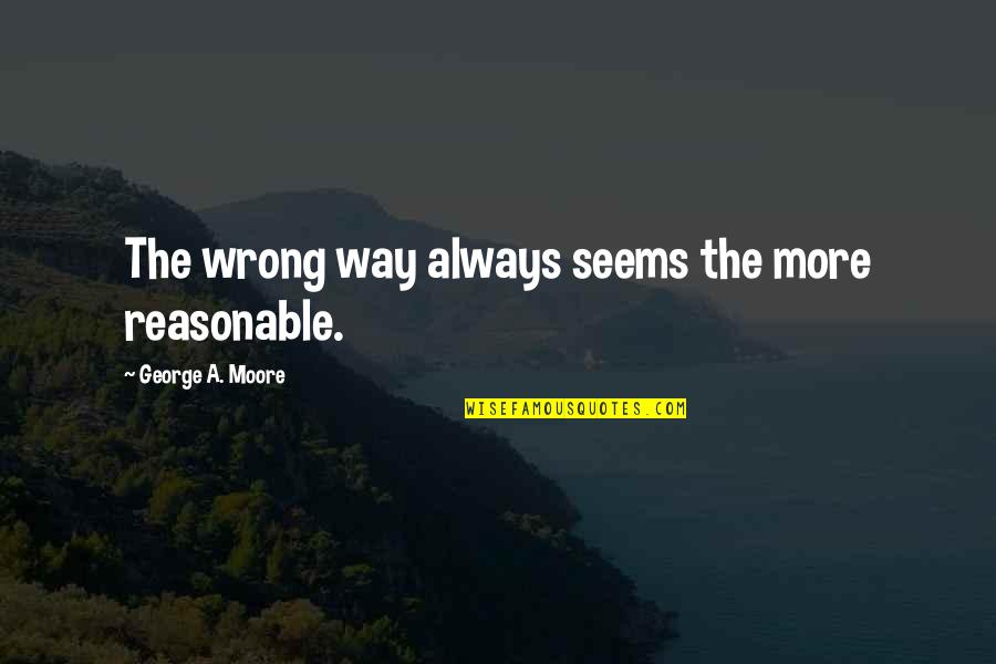 Luera Family Origin Quotes By George A. Moore: The wrong way always seems the more reasonable. Luera Family Origin Quotes By George A. Moore: The wrong way always seems the more reasonable.