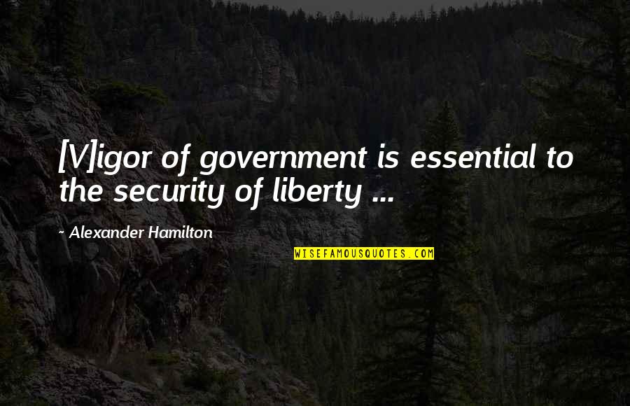 Luevent Quotes By Alexander Hamilton: [V]igor of government is essential to the security