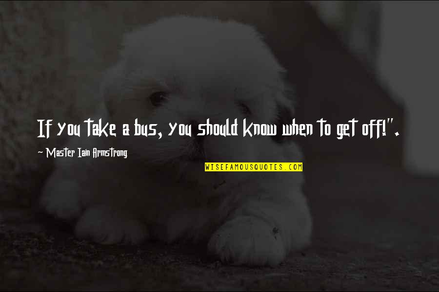 Luftman Debra Quotes By Master Iain Armstrong: If you take a bus, you should know Luftman Debra Quotes By Master Iain Armstrong: If you take a bus, you should know