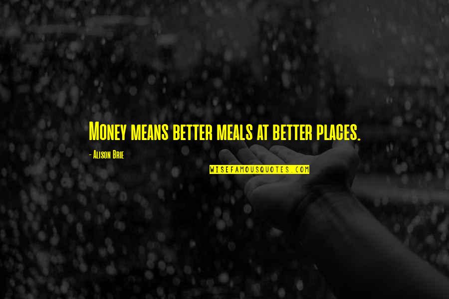 Lugar Ang Sarili Quotes By Alison Brie: Money means better meals at better places.