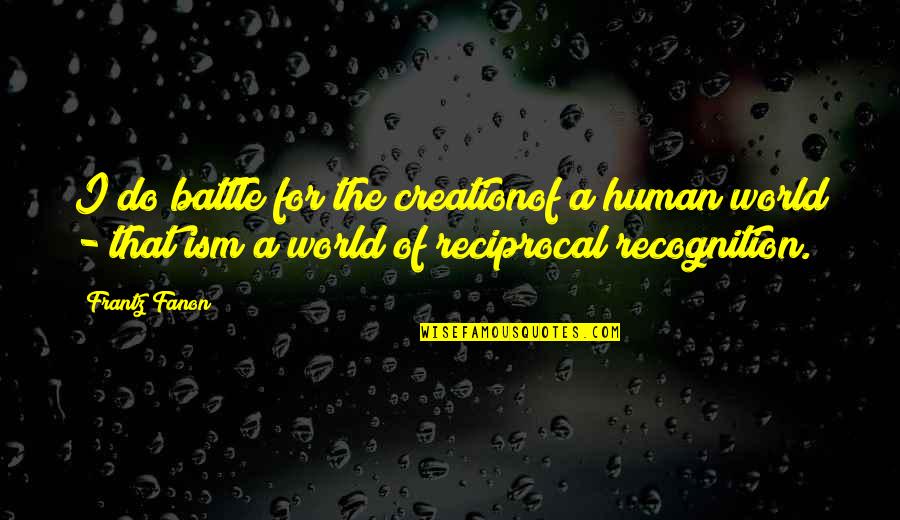 Lugazzo Quotes By Frantz Fanon: I do battle for the creationof a human Lugazzo Quotes By Frantz Fanon: I do battle for the creationof a human