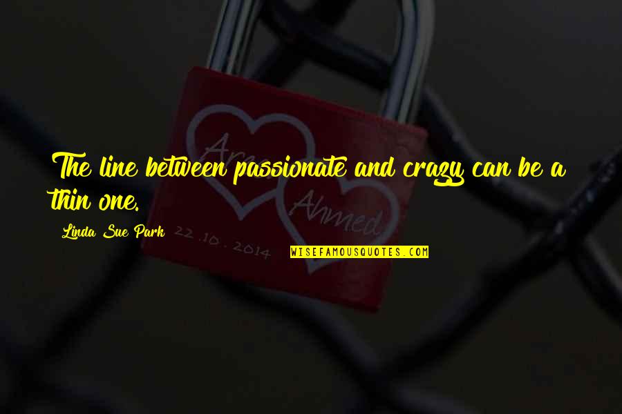 Lugete Quotes By Linda Sue Park: The line between passionate and crazy can be Lugete Quotes By Linda Sue Park: The line between passionate and crazy can be