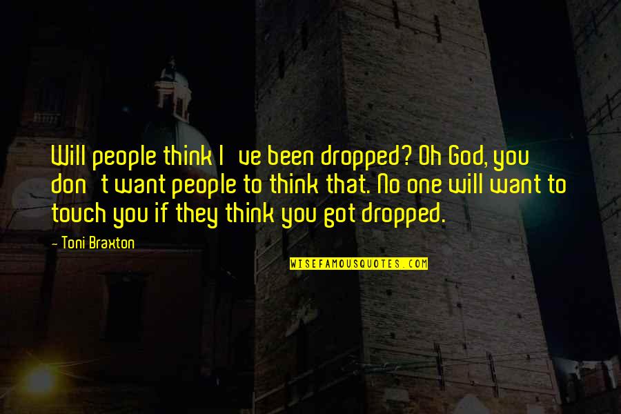 Lugete Quotes By Toni Braxton: Will people think I've been dropped? Oh God, Lugete Quotes By Toni Braxton: Will people think I've been dropped? Oh God,