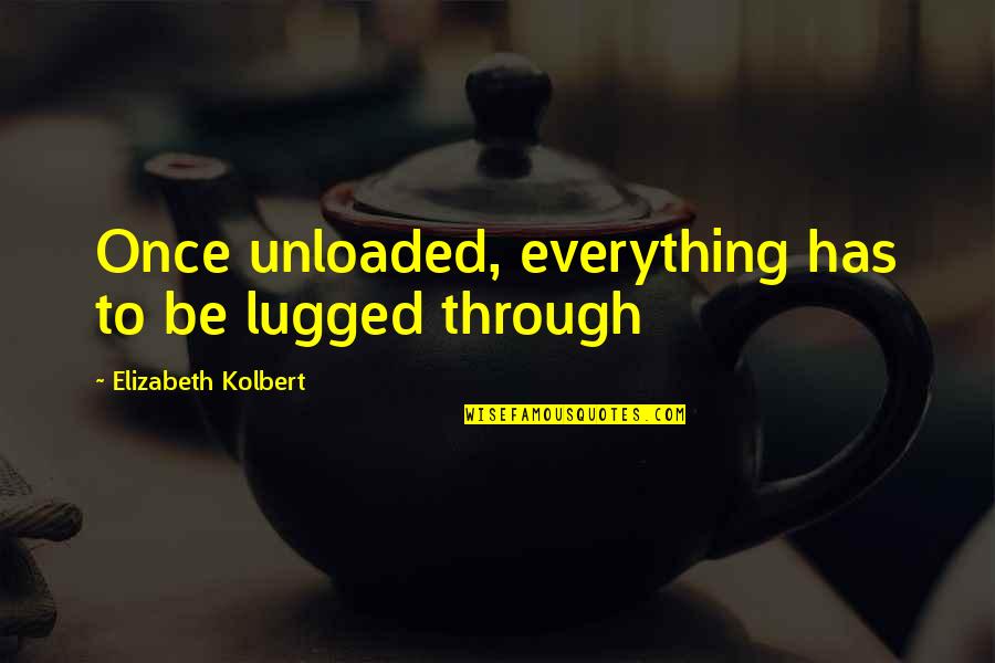 Lugged Quotes By Elizabeth Kolbert: Once unloaded, everything has to be lugged through