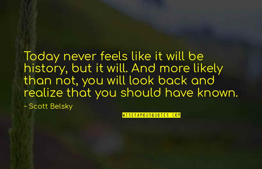 Lugged Quotes By Scott Belsky: Today never feels like it will be history,