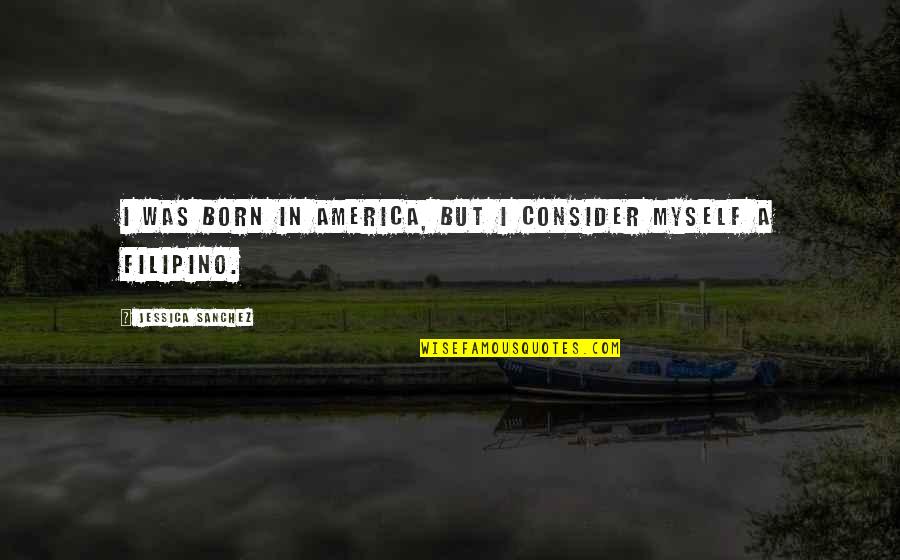 Lugging Something Quotes By Jessica Sanchez: I was born in America, but I consider