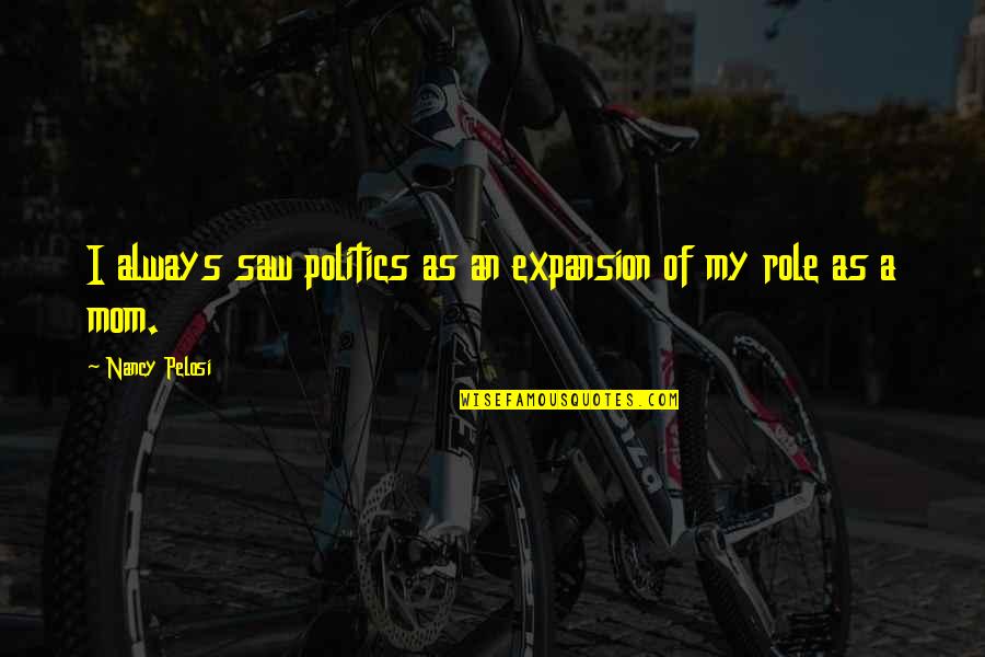 Lugones Toward A Decolonial Feminism Quotes By Nancy Pelosi: I always saw politics as an expansion of Lugones Toward A Decolonial Feminism Quotes By Nancy Pelosi: I always saw politics as an expansion of