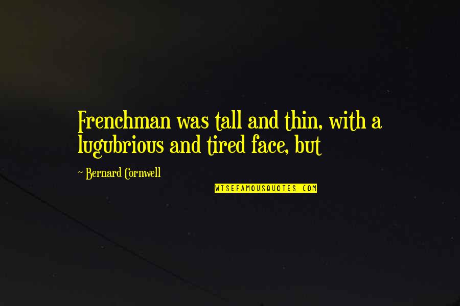 Lugubrious Quotes By Bernard Cornwell: Frenchman was tall and thin, with a lugubrious