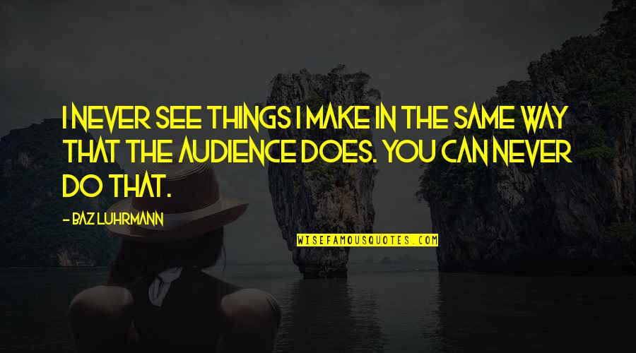 Luhrmann Quotes By Baz Luhrmann: I never see things I make in the Luhrmann Quotes By Baz Luhrmann: I never see things I make in the