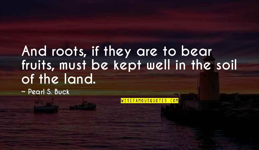 Luidens Quotes By Pearl S. Buck: And roots, if they are to bear fruits,