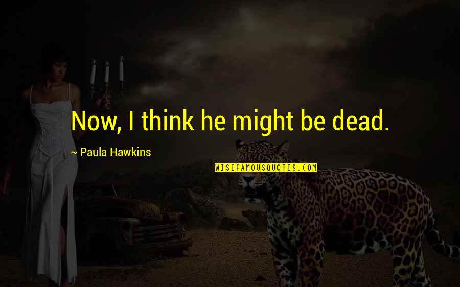 Luigi Lavazza Quotes By Paula Hawkins: Now, I think he might be dead.