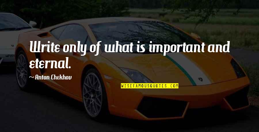 Luigi Nono Quotes By Anton Chekhov: Write only of what is important and eternal. Luigi Nono Quotes By Anton Chekhov: Write only of what is important and eternal.