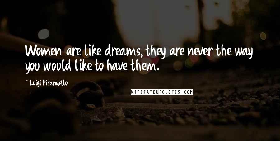 Luigi Pirandello quotes: Women are like dreams, they are never the way you would like to have them. Luigi Pirandello quotes: Women are like dreams, they are never the way you would like to have them.