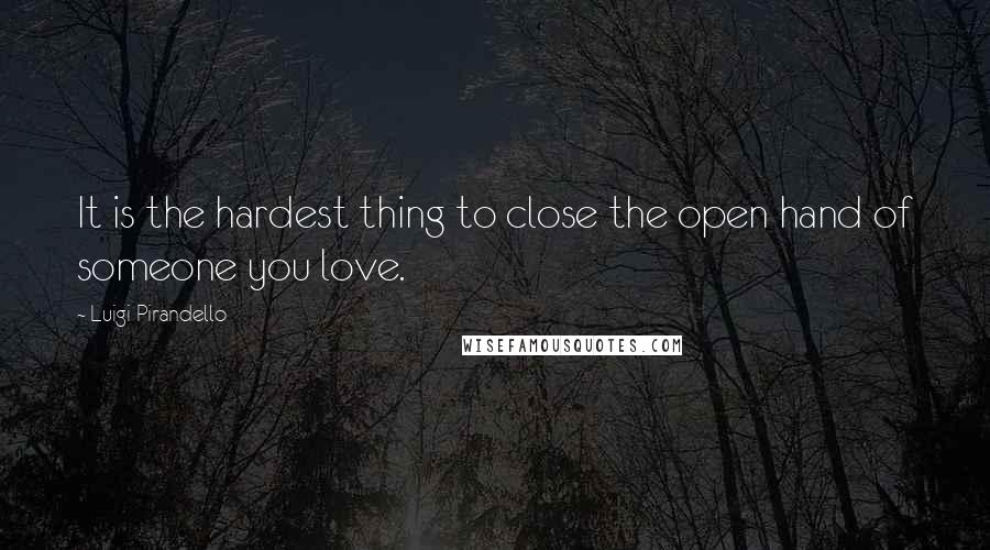 Luigi Pirandello quotes: It is the hardest thing to close the open hand of someone you love.