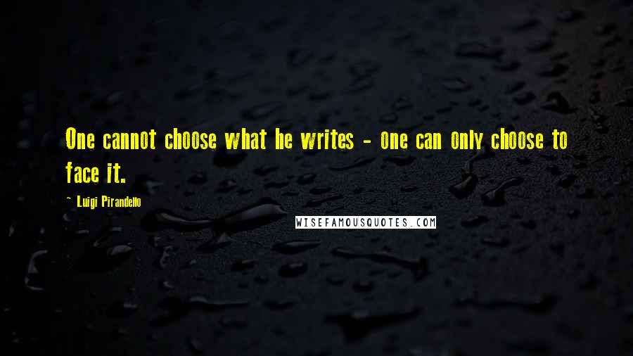 Luigi Pirandello quotes: One cannot choose what he writes - one can only choose to face it.