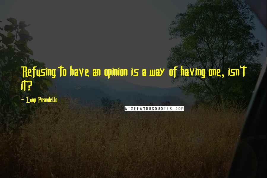 Luigi Pirandello quotes: Refusing to have an opinion is a way of having one, isn't it? Luigi Pirandello quotes: Refusing to have an opinion is a way of having one, isn't it?