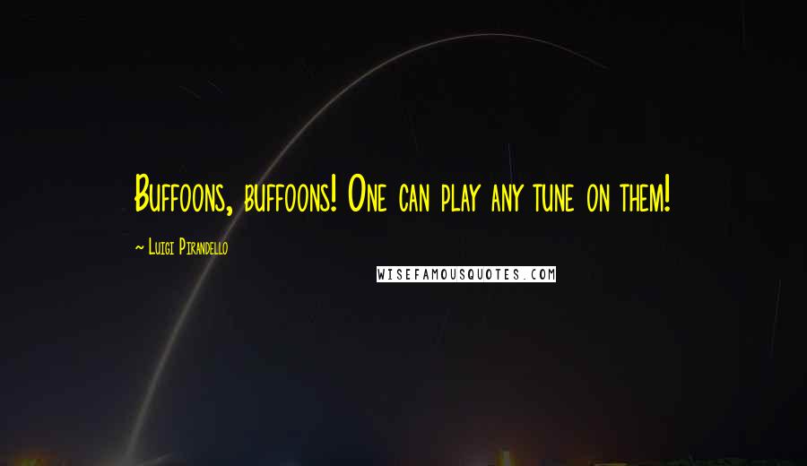 Luigi Pirandello quotes: Buffoons, buffoons! One can play any tune on them!