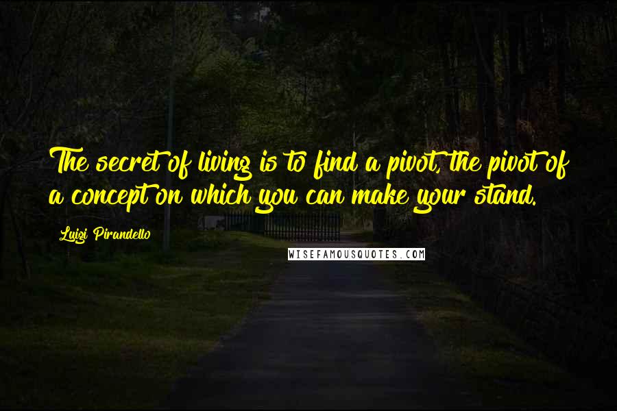 Luigi Pirandello quotes: The secret of living is to find a pivot, the pivot of a concept on which you can make your stand. Luigi Pirandello quotes: The secret of living is to find a pivot, the pivot of a concept on which you can make your stand.