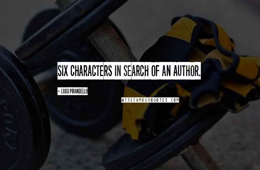 Luigi Pirandello quotes: Six Characters in Search of an Author.