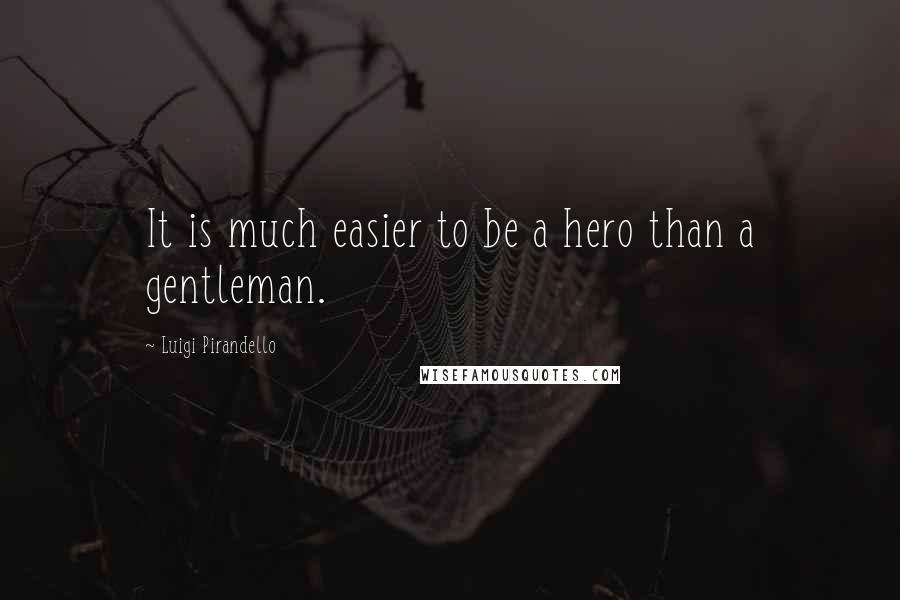 Luigi Pirandello quotes: It is much easier to be a hero than a gentleman.