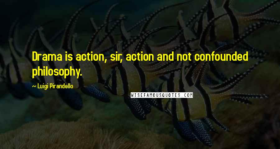 Luigi Pirandello quotes: Drama is action, sir, action and not confounded philosophy.